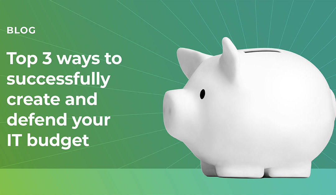 Top 3 ways to successfully create and defend your IT budget
