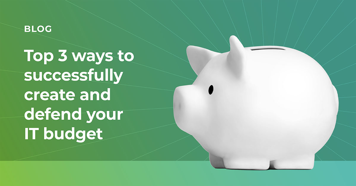 Top 3 ways to successfully create and defend your IT budget