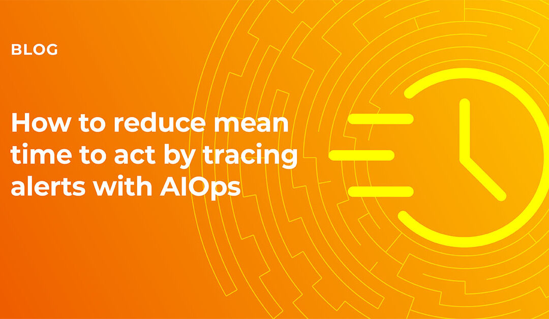 How to reduce mean time to act by tracing alerts with AIOps