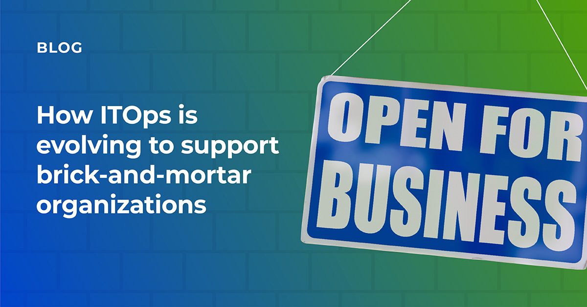 How ITOps is evolving to support brick-and-mortar organizations