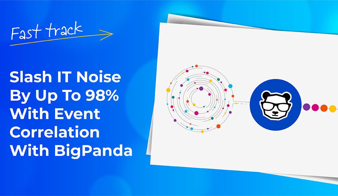 Fast track video series: Slash IT noise by up to 98% with Alert Correlation with BigPanda