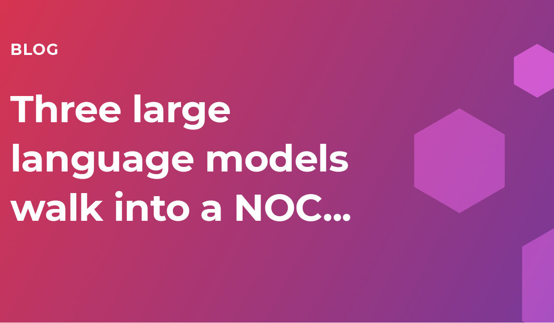 Three large language models walk into a NOC…