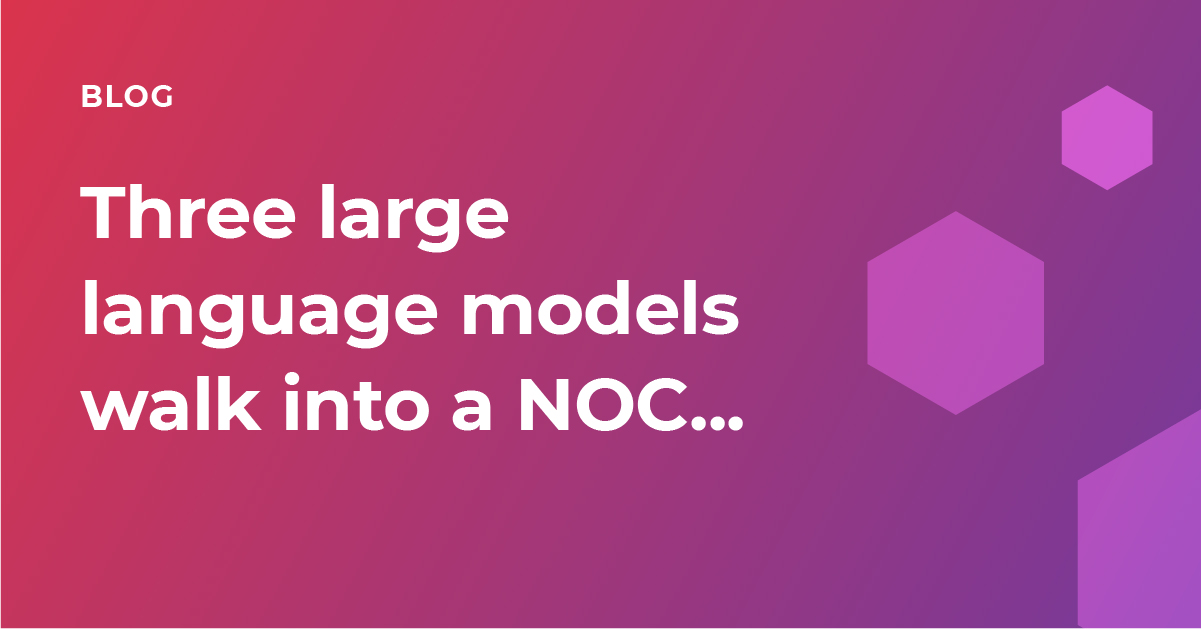 Three large language models walk into a Network Operations Center…